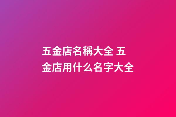 五金店名稱大全 五金店用什么名字大全-第1張-店鋪起名-玄機派